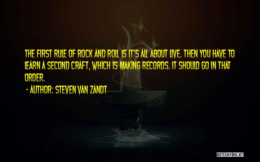 Steven Van Zandt Quotes: The First Rule Of Rock And Roll Is It's All About Live. Then You Have To Learn A Second Craft,