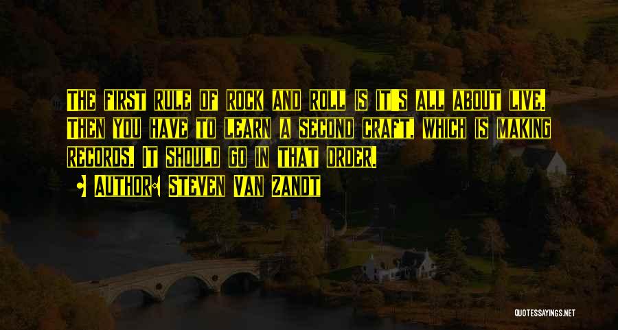 Steven Van Zandt Quotes: The First Rule Of Rock And Roll Is It's All About Live. Then You Have To Learn A Second Craft,