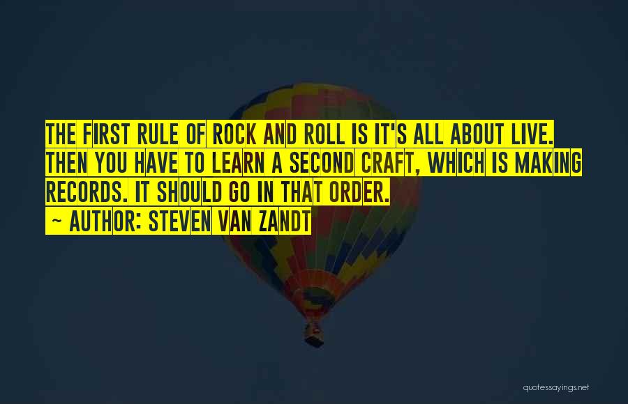 Steven Van Zandt Quotes: The First Rule Of Rock And Roll Is It's All About Live. Then You Have To Learn A Second Craft,