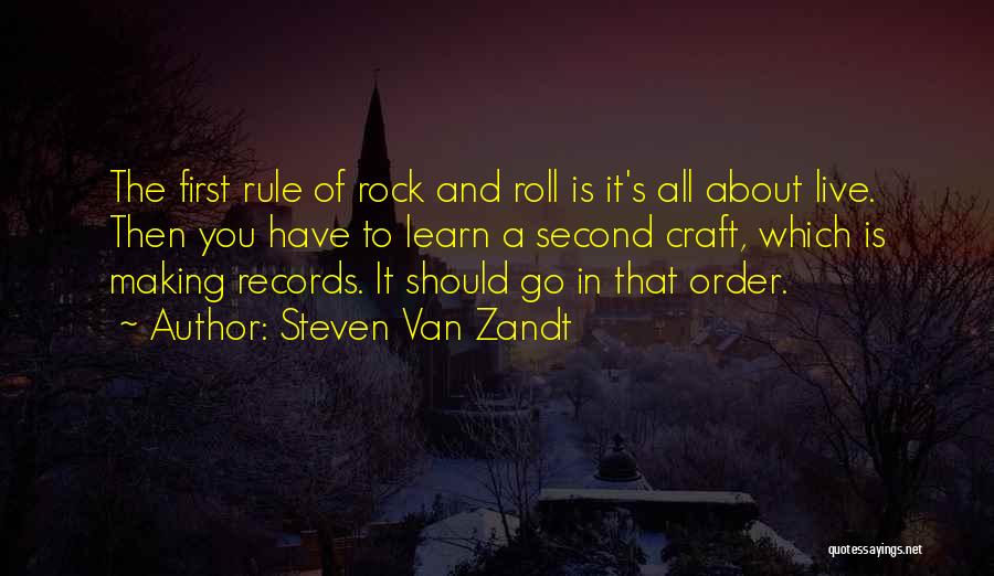 Steven Van Zandt Quotes: The First Rule Of Rock And Roll Is It's All About Live. Then You Have To Learn A Second Craft,