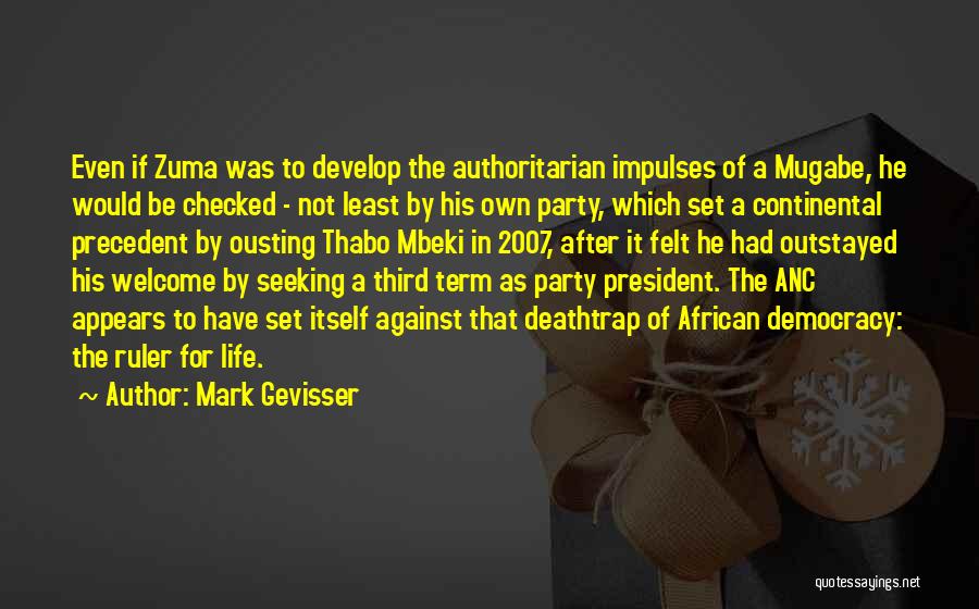 Mark Gevisser Quotes: Even If Zuma Was To Develop The Authoritarian Impulses Of A Mugabe, He Would Be Checked - Not Least By