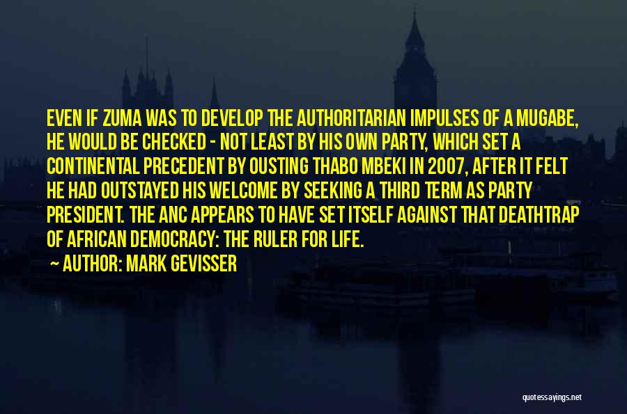 Mark Gevisser Quotes: Even If Zuma Was To Develop The Authoritarian Impulses Of A Mugabe, He Would Be Checked - Not Least By