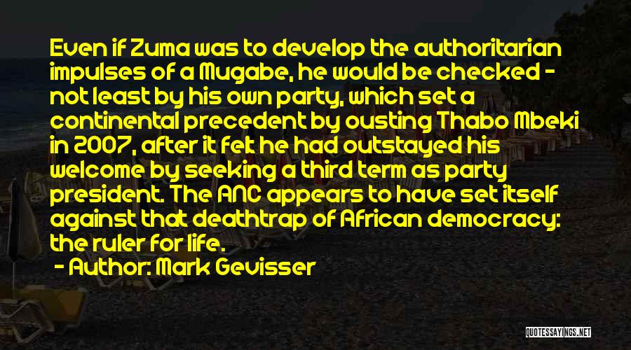 Mark Gevisser Quotes: Even If Zuma Was To Develop The Authoritarian Impulses Of A Mugabe, He Would Be Checked - Not Least By