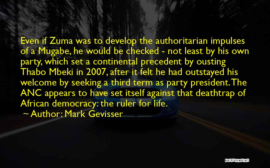 Mark Gevisser Quotes: Even If Zuma Was To Develop The Authoritarian Impulses Of A Mugabe, He Would Be Checked - Not Least By