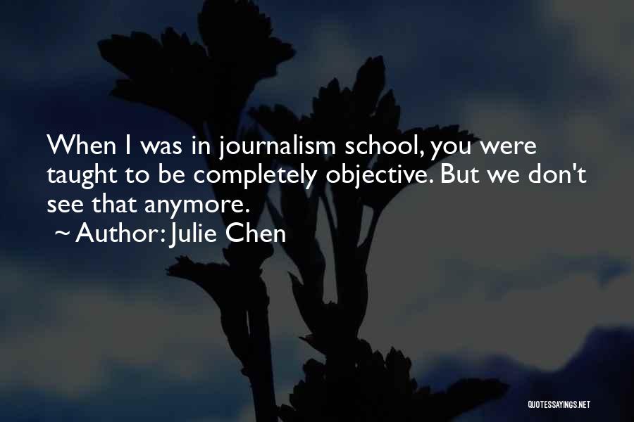 Julie Chen Quotes: When I Was In Journalism School, You Were Taught To Be Completely Objective. But We Don't See That Anymore.