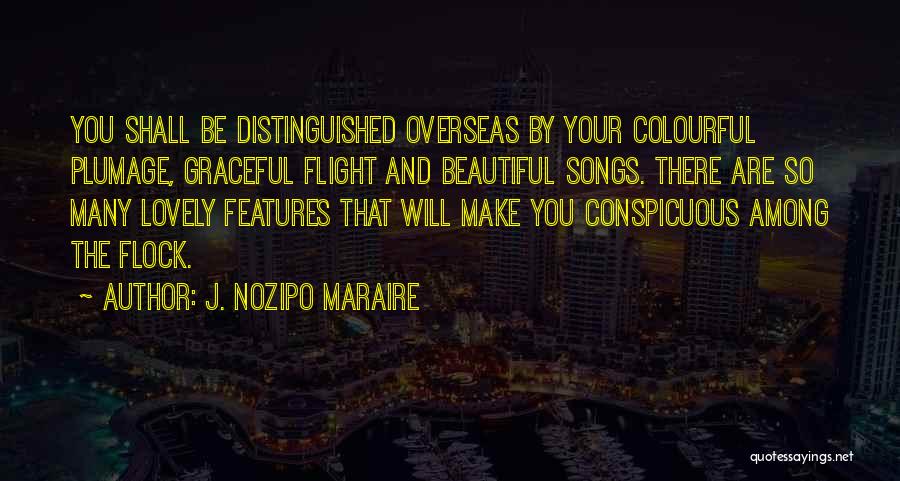 J. Nozipo Maraire Quotes: You Shall Be Distinguished Overseas By Your Colourful Plumage, Graceful Flight And Beautiful Songs. There Are So Many Lovely Features