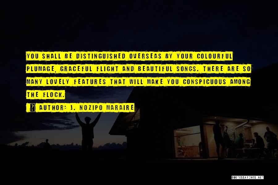 J. Nozipo Maraire Quotes: You Shall Be Distinguished Overseas By Your Colourful Plumage, Graceful Flight And Beautiful Songs. There Are So Many Lovely Features