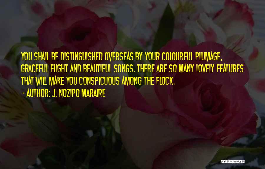 J. Nozipo Maraire Quotes: You Shall Be Distinguished Overseas By Your Colourful Plumage, Graceful Flight And Beautiful Songs. There Are So Many Lovely Features