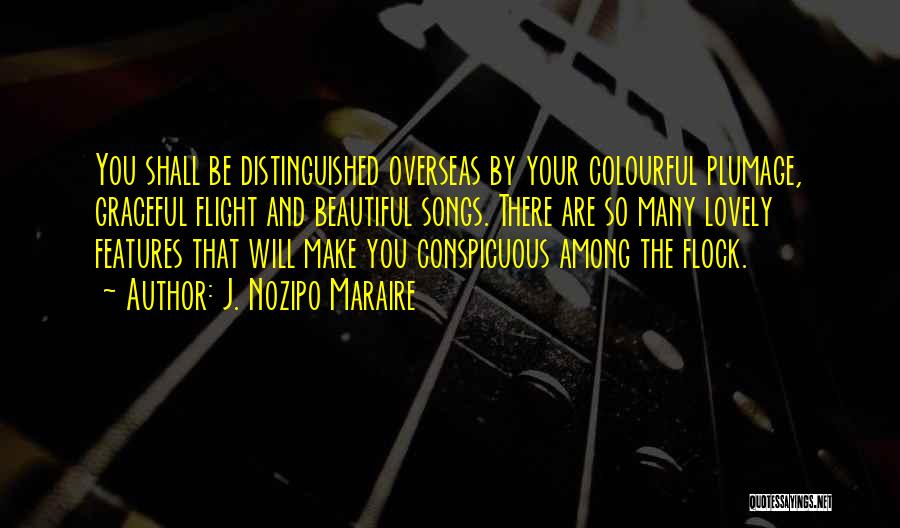 J. Nozipo Maraire Quotes: You Shall Be Distinguished Overseas By Your Colourful Plumage, Graceful Flight And Beautiful Songs. There Are So Many Lovely Features