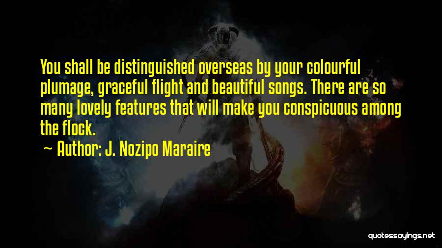 J. Nozipo Maraire Quotes: You Shall Be Distinguished Overseas By Your Colourful Plumage, Graceful Flight And Beautiful Songs. There Are So Many Lovely Features