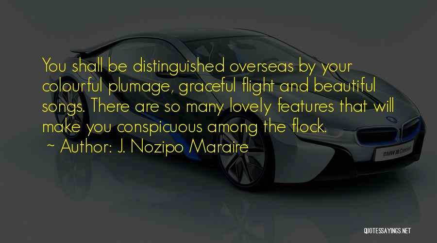 J. Nozipo Maraire Quotes: You Shall Be Distinguished Overseas By Your Colourful Plumage, Graceful Flight And Beautiful Songs. There Are So Many Lovely Features