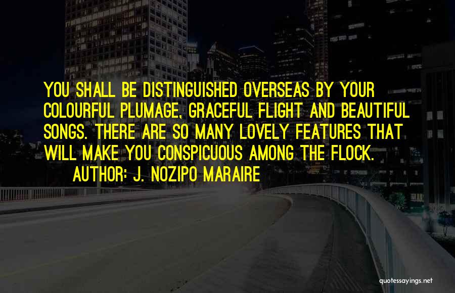 J. Nozipo Maraire Quotes: You Shall Be Distinguished Overseas By Your Colourful Plumage, Graceful Flight And Beautiful Songs. There Are So Many Lovely Features