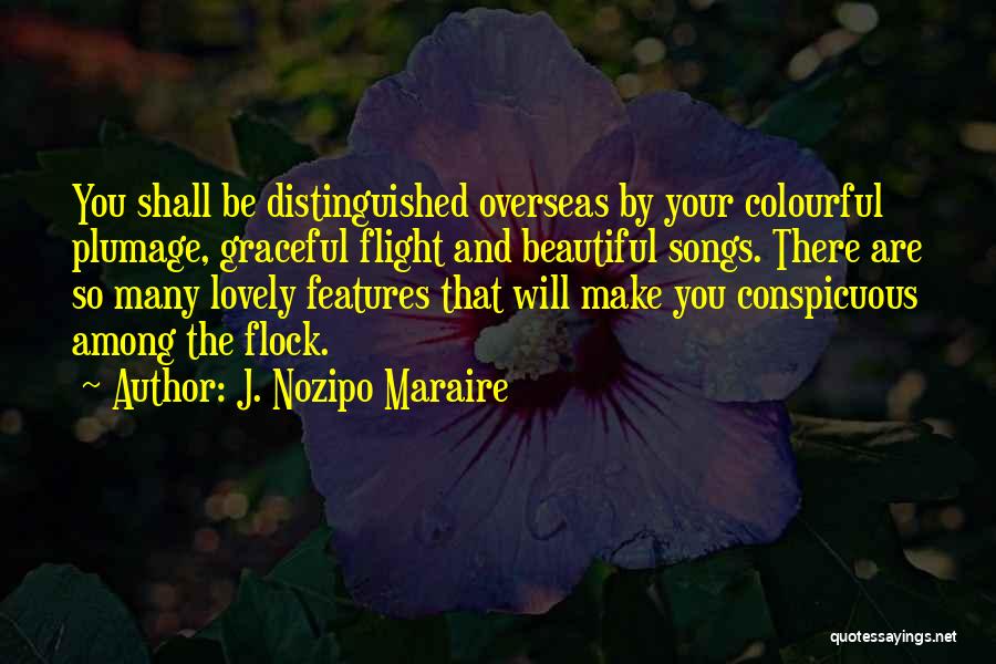 J. Nozipo Maraire Quotes: You Shall Be Distinguished Overseas By Your Colourful Plumage, Graceful Flight And Beautiful Songs. There Are So Many Lovely Features