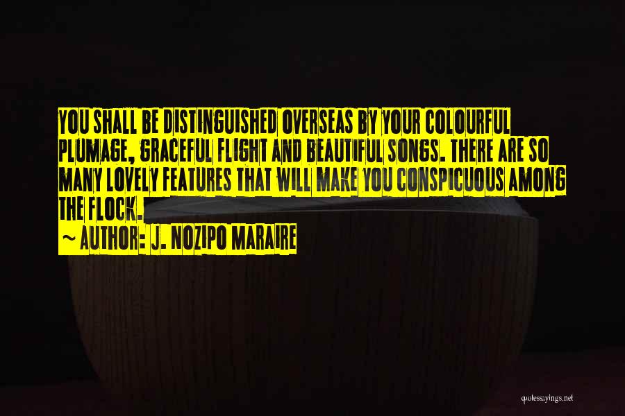 J. Nozipo Maraire Quotes: You Shall Be Distinguished Overseas By Your Colourful Plumage, Graceful Flight And Beautiful Songs. There Are So Many Lovely Features