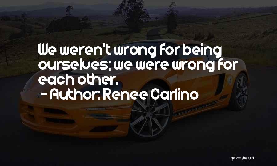 Renee Carlino Quotes: We Weren't Wrong For Being Ourselves; We Were Wrong For Each Other.