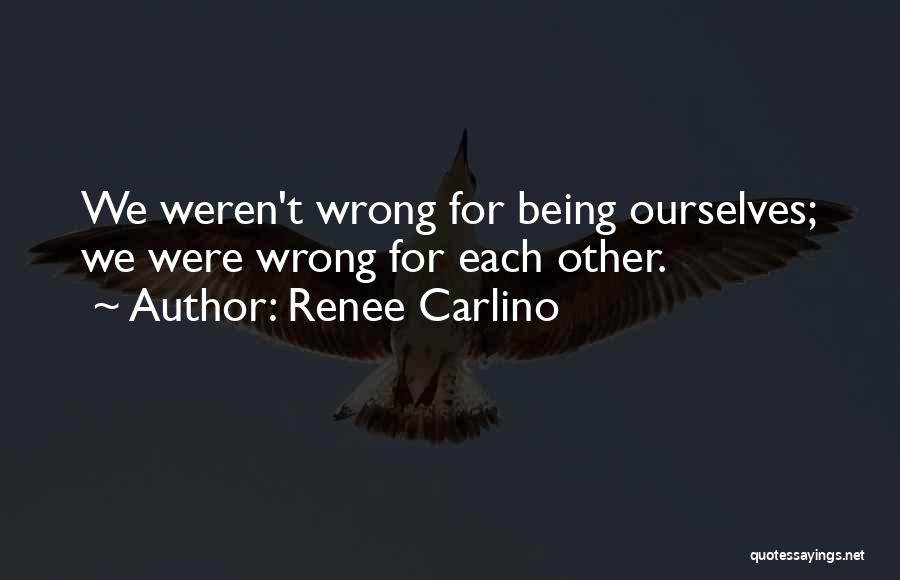 Renee Carlino Quotes: We Weren't Wrong For Being Ourselves; We Were Wrong For Each Other.