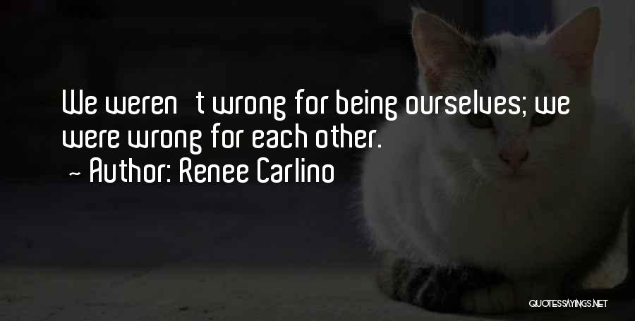 Renee Carlino Quotes: We Weren't Wrong For Being Ourselves; We Were Wrong For Each Other.