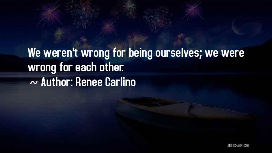 Renee Carlino Quotes: We Weren't Wrong For Being Ourselves; We Were Wrong For Each Other.