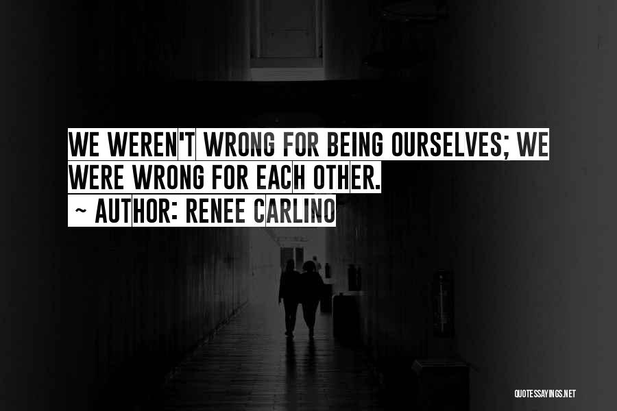 Renee Carlino Quotes: We Weren't Wrong For Being Ourselves; We Were Wrong For Each Other.