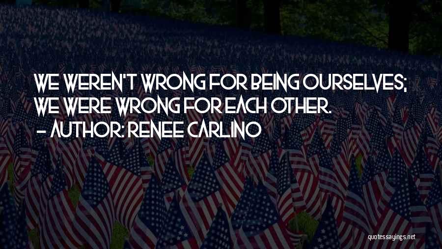 Renee Carlino Quotes: We Weren't Wrong For Being Ourselves; We Were Wrong For Each Other.