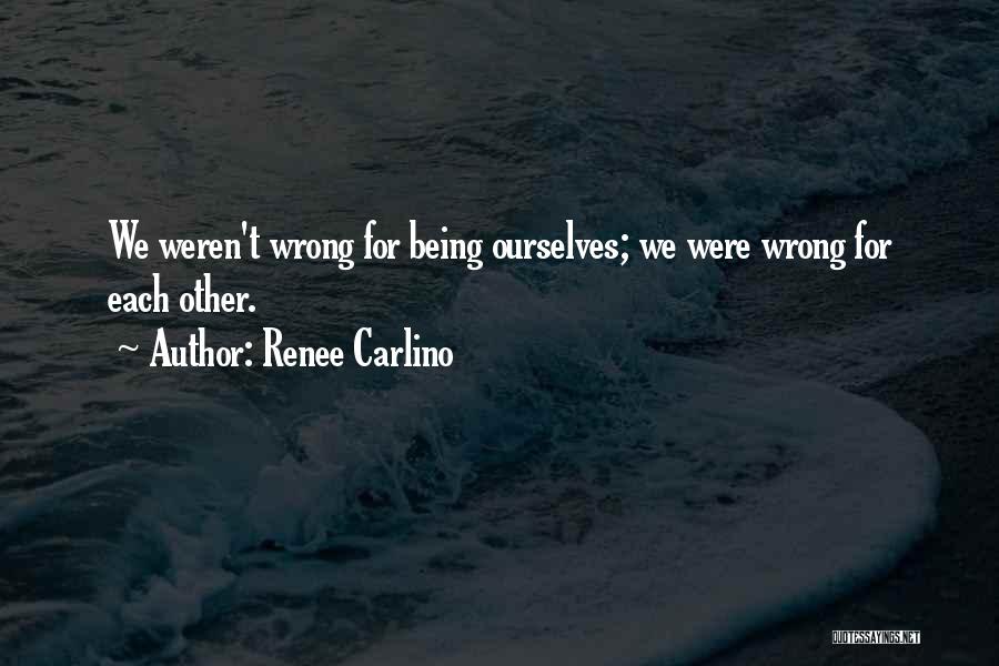 Renee Carlino Quotes: We Weren't Wrong For Being Ourselves; We Were Wrong For Each Other.