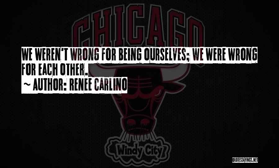 Renee Carlino Quotes: We Weren't Wrong For Being Ourselves; We Were Wrong For Each Other.