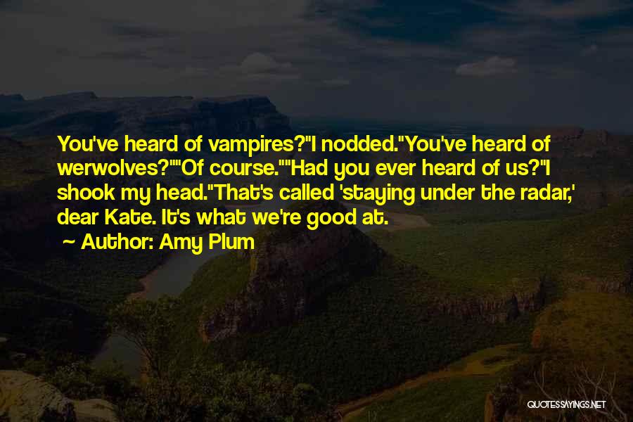 Amy Plum Quotes: You've Heard Of Vampires?i Nodded.you've Heard Of Werwolves?of Course.had You Ever Heard Of Us?i Shook My Head.that's Called 'staying Under