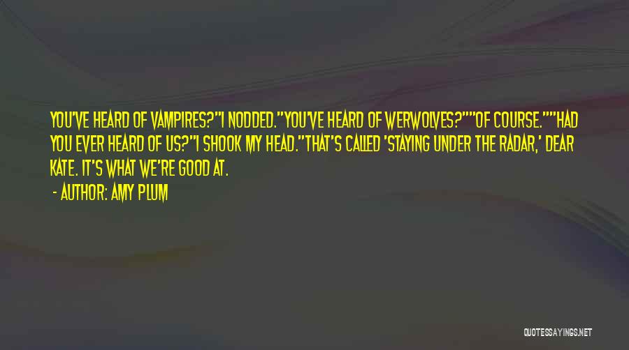Amy Plum Quotes: You've Heard Of Vampires?i Nodded.you've Heard Of Werwolves?of Course.had You Ever Heard Of Us?i Shook My Head.that's Called 'staying Under