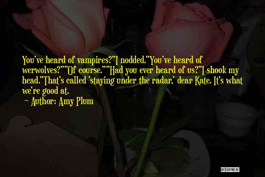 Amy Plum Quotes: You've Heard Of Vampires?i Nodded.you've Heard Of Werwolves?of Course.had You Ever Heard Of Us?i Shook My Head.that's Called 'staying Under