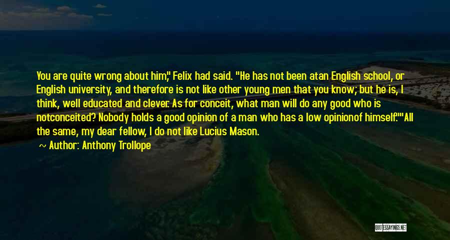 Anthony Trollope Quotes: You Are Quite Wrong About Him, Felix Had Said. He Has Not Been Atan English School, Or English University, And