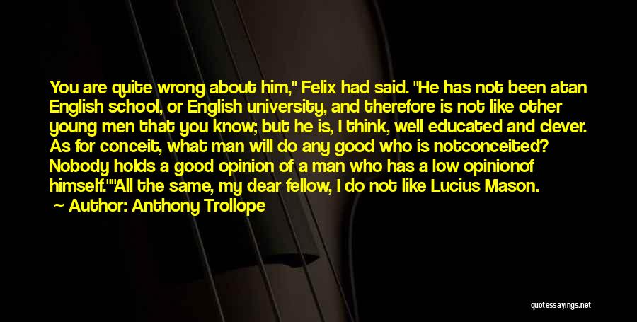 Anthony Trollope Quotes: You Are Quite Wrong About Him, Felix Had Said. He Has Not Been Atan English School, Or English University, And
