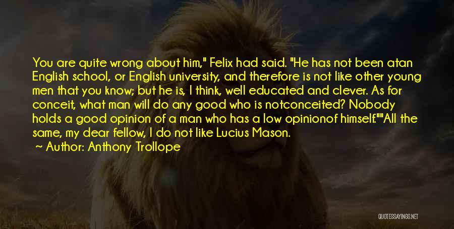 Anthony Trollope Quotes: You Are Quite Wrong About Him, Felix Had Said. He Has Not Been Atan English School, Or English University, And