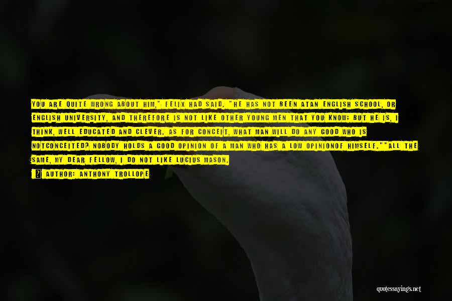 Anthony Trollope Quotes: You Are Quite Wrong About Him, Felix Had Said. He Has Not Been Atan English School, Or English University, And