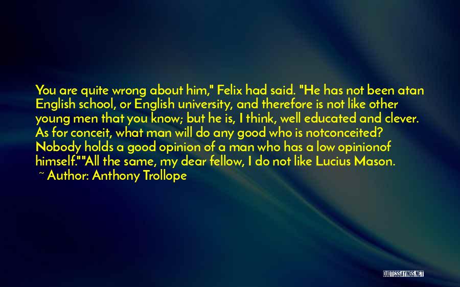 Anthony Trollope Quotes: You Are Quite Wrong About Him, Felix Had Said. He Has Not Been Atan English School, Or English University, And