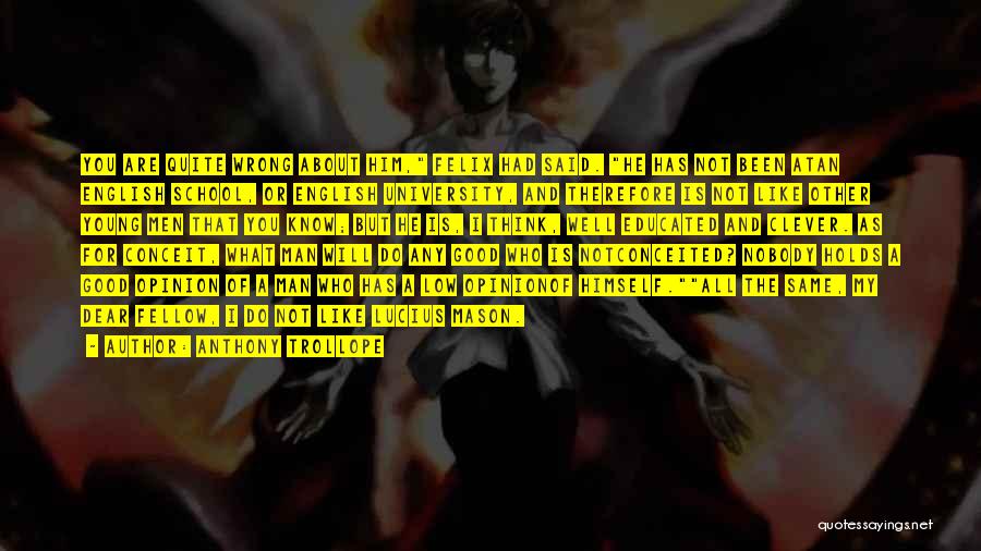 Anthony Trollope Quotes: You Are Quite Wrong About Him, Felix Had Said. He Has Not Been Atan English School, Or English University, And