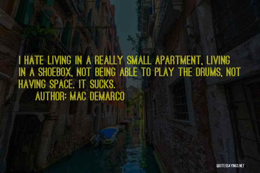 Mac DeMarco Quotes: I Hate Living In A Really Small Apartment, Living In A Shoebox, Not Being Able To Play The Drums, Not