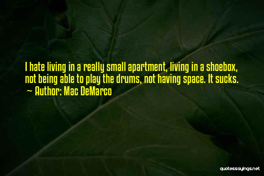 Mac DeMarco Quotes: I Hate Living In A Really Small Apartment, Living In A Shoebox, Not Being Able To Play The Drums, Not