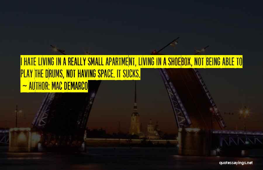 Mac DeMarco Quotes: I Hate Living In A Really Small Apartment, Living In A Shoebox, Not Being Able To Play The Drums, Not