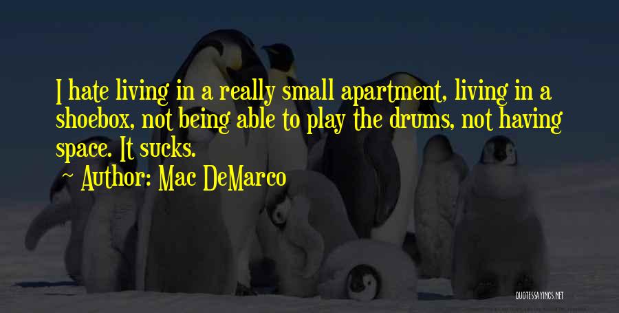 Mac DeMarco Quotes: I Hate Living In A Really Small Apartment, Living In A Shoebox, Not Being Able To Play The Drums, Not