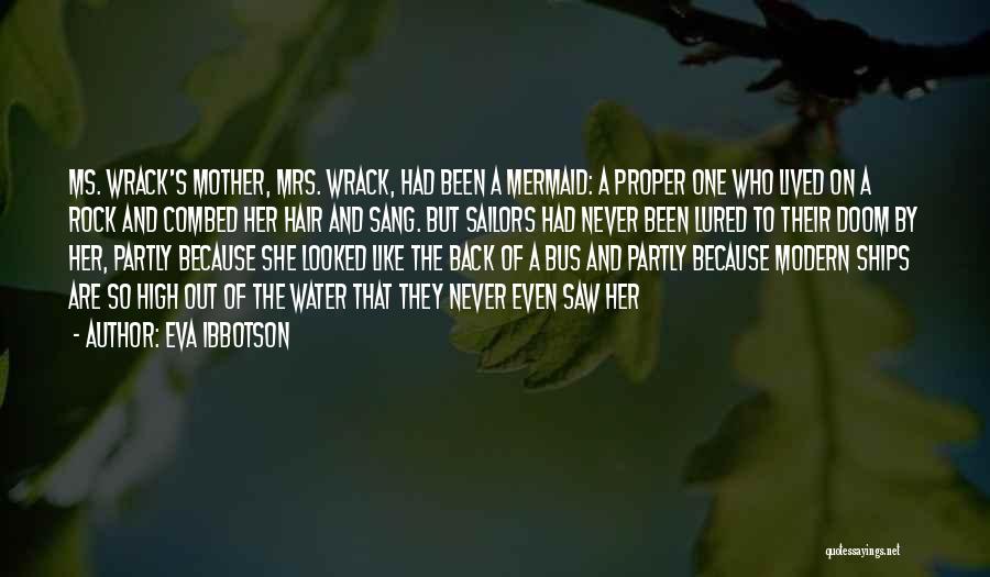 Eva Ibbotson Quotes: Ms. Wrack's Mother, Mrs. Wrack, Had Been A Mermaid: A Proper One Who Lived On A Rock And Combed Her