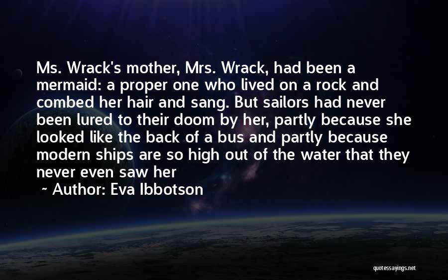 Eva Ibbotson Quotes: Ms. Wrack's Mother, Mrs. Wrack, Had Been A Mermaid: A Proper One Who Lived On A Rock And Combed Her