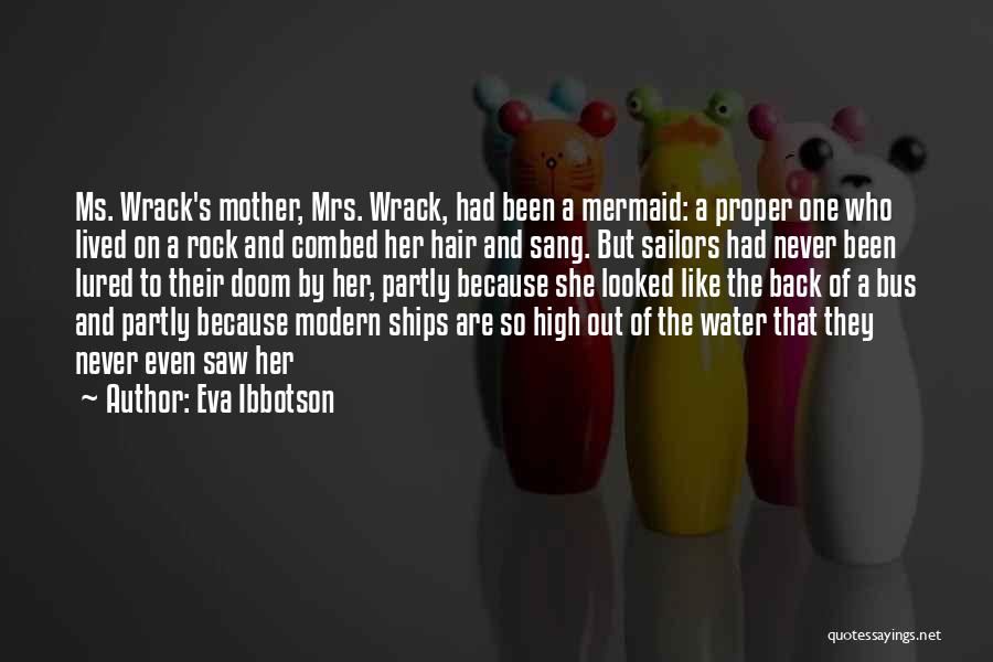 Eva Ibbotson Quotes: Ms. Wrack's Mother, Mrs. Wrack, Had Been A Mermaid: A Proper One Who Lived On A Rock And Combed Her