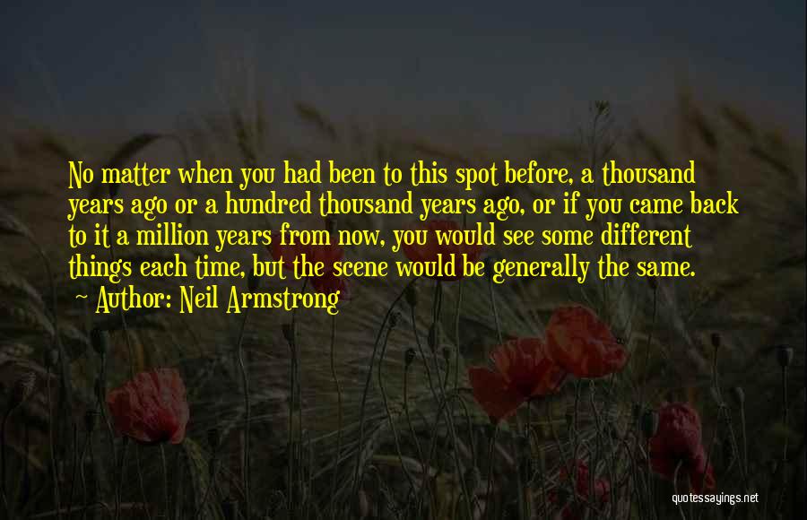 Neil Armstrong Quotes: No Matter When You Had Been To This Spot Before, A Thousand Years Ago Or A Hundred Thousand Years Ago,