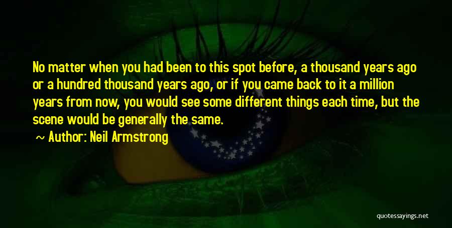 Neil Armstrong Quotes: No Matter When You Had Been To This Spot Before, A Thousand Years Ago Or A Hundred Thousand Years Ago,