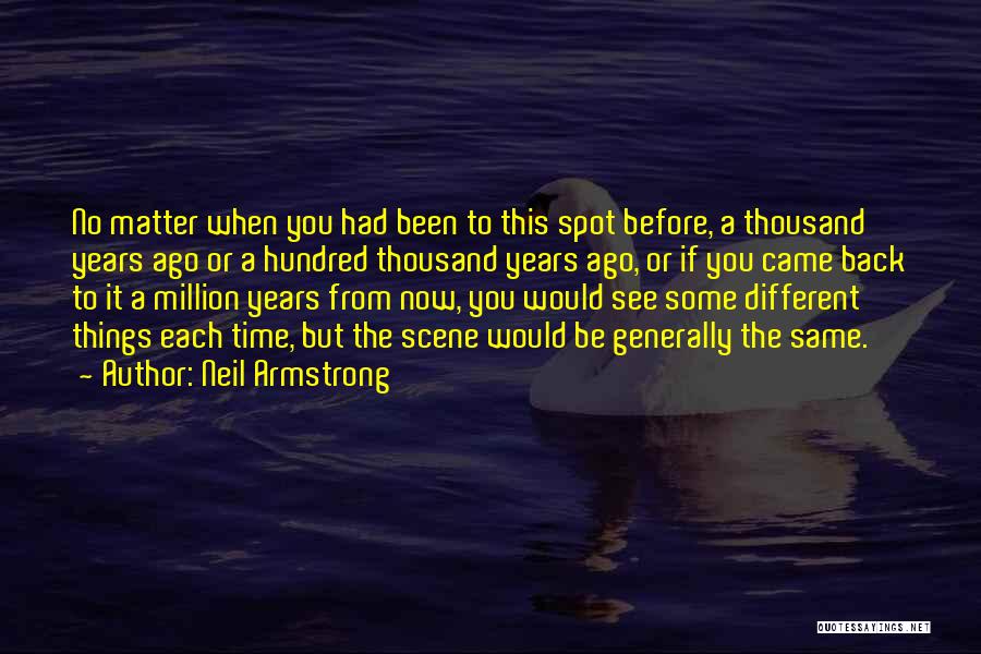 Neil Armstrong Quotes: No Matter When You Had Been To This Spot Before, A Thousand Years Ago Or A Hundred Thousand Years Ago,