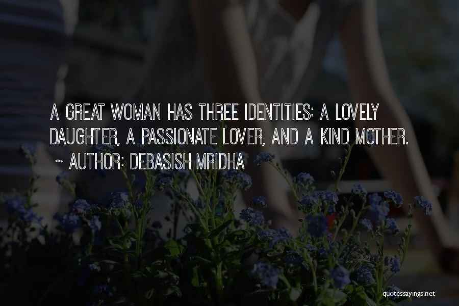 Debasish Mridha Quotes: A Great Woman Has Three Identities: A Lovely Daughter, A Passionate Lover, And A Kind Mother.