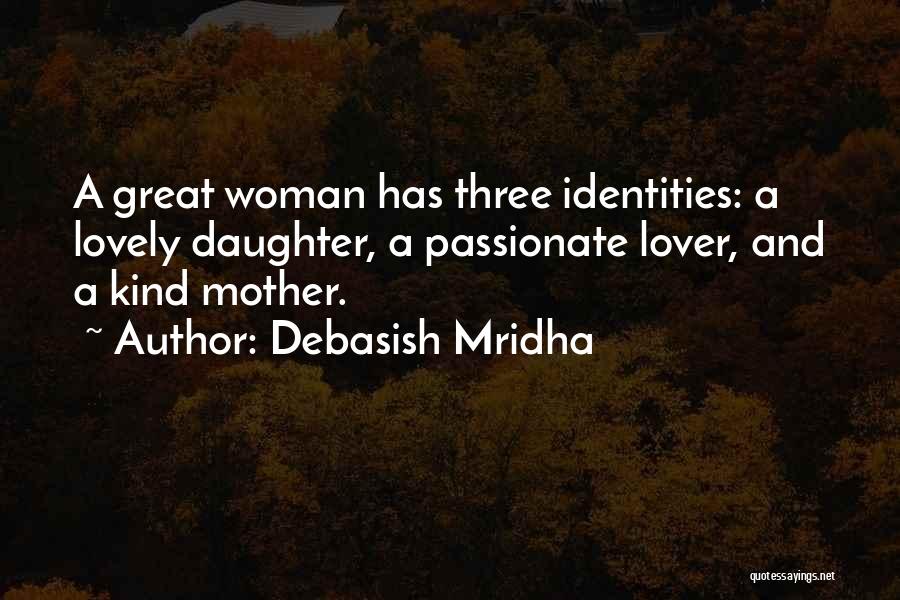 Debasish Mridha Quotes: A Great Woman Has Three Identities: A Lovely Daughter, A Passionate Lover, And A Kind Mother.