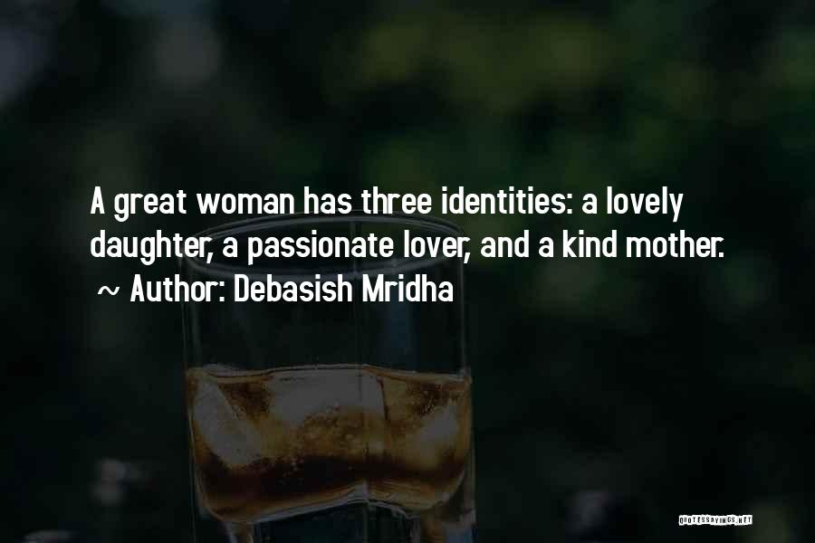 Debasish Mridha Quotes: A Great Woman Has Three Identities: A Lovely Daughter, A Passionate Lover, And A Kind Mother.