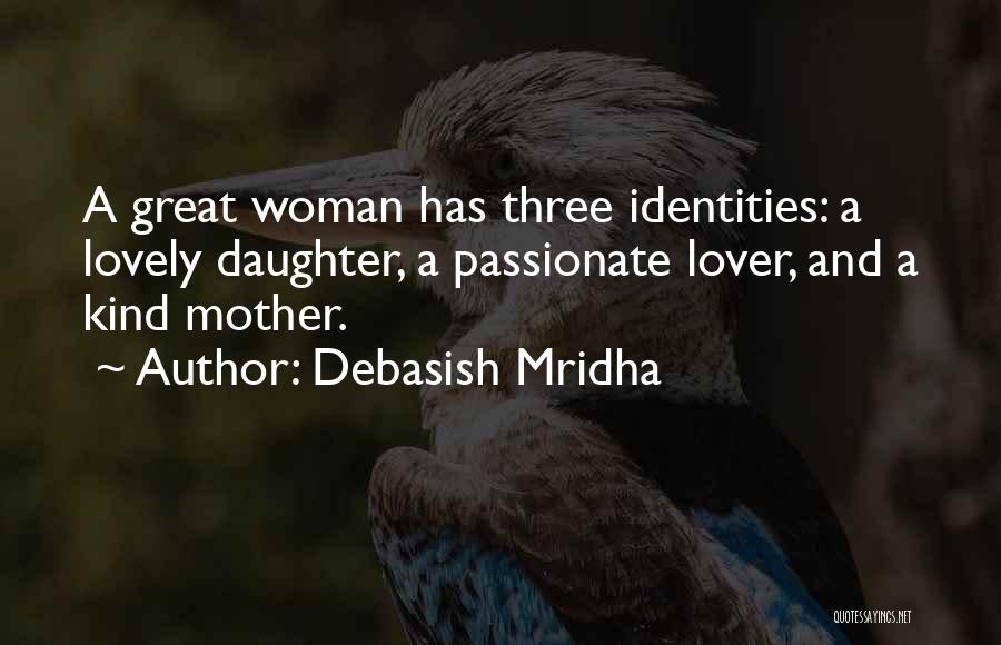 Debasish Mridha Quotes: A Great Woman Has Three Identities: A Lovely Daughter, A Passionate Lover, And A Kind Mother.