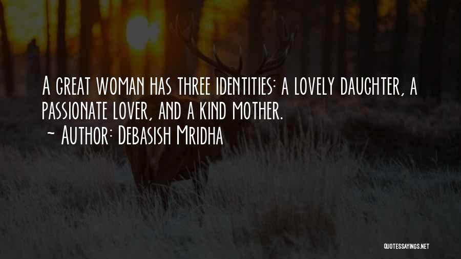 Debasish Mridha Quotes: A Great Woman Has Three Identities: A Lovely Daughter, A Passionate Lover, And A Kind Mother.